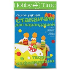 Набор для творчества "ТВОРИМ из ФОАМИРАНА. СТАКАНЧИК ДЛЯ КАРАНДАШЕЙ. ТОРТИК" Hobby Time