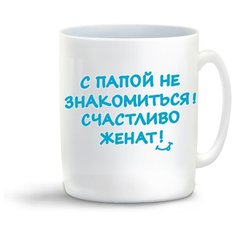 Кружка "С папой не знакомиться счастливо женат" Cool Podarok