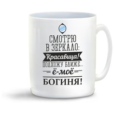 Кружка "Смотрю в зеркало Красавица, подхожу ближе, ё-мое. богиня" Cool Podarok