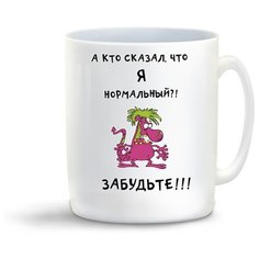 Кружка с приколом А кто сказал, что я нормальный?! Забудьте! Cool Podarok
