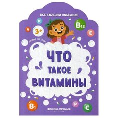 Батова И. С. "Все болезни победим! Что такое витамины" Феникс Премьер