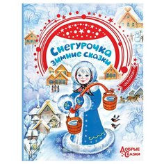 Андерсен Г.-Х., Гримм Я., Гримм В., Гофман Э., Бажов П. "Добрые сказки. Снегурочка. Зимние сказки" Малыш