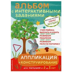 Аппликация и конструирование. Альбом с интерактивными заданиями для малышей от 2 до 3 лет Эксмо