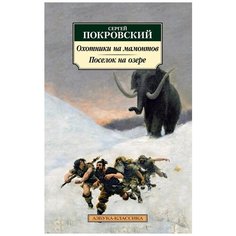 Покровский С. "Охотники на мамонтов. Поселок на озере" Азбука
