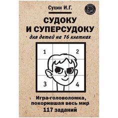 Сухин И.Г. "Судоку и суперсудоку для детей на 16 клетках. Игра-головоломка, покорившая весь мир. 117 заданий" Яуза