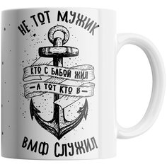 Кружка Студия Белка "Не тот мужик, кто с бабой жил, а тот кто в ВМФ служил" белая