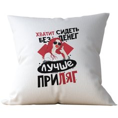 Подушка Студия Белка "Хватит сидеть без денег - лучше приляг" 40х40 атлас