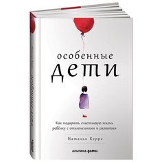 Керре Н. "Особенные дети: Как подарить счастливую жизнь ребенку с отклонениями в развитии" Альпина Паблишер