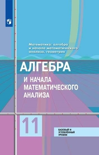 Учебник Баз и углуб. ур. Математика: алгебра и начала мат. анализа , геометрия. 11 кл Просвещение