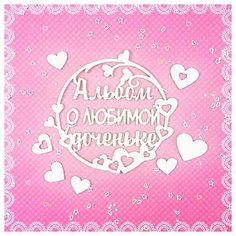 Чипборд Альбом о любимой доченьке Craftstory