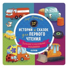 Данилова Л. "17 историй и сказок для первого чтения. Большие и маленькие машинки" Clever