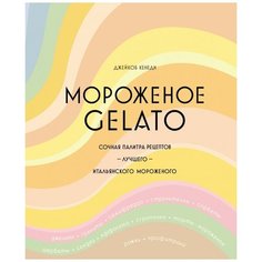 Мороженое Gelato. Сочная палитра рецептов лучшего итальянского мороженого Колибри