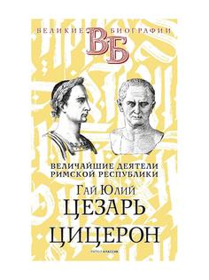 Книга Гай Юлий Цезарь. Цицерон. Величайшие деятели Римской республики Рипол Классик