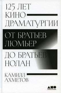 125 лет кинодраматургии: От братьев Люмьер до братьев Нолан Альпина Паблишер