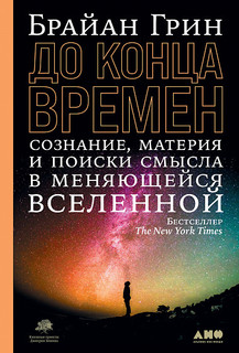 Книга До конца времен: Сознание, материя и поиски смысла в меняющейся Вселенной Альпина Паблишер