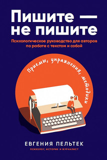 Пишите – не пишите: Психологическое руководство для авторов по работе с текстом и собой Альпина Паблишер
