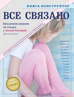 ВСЕ СВЯЗАНО. Бесшовное вязание на спицах с Анной Котовой. Книга-конструктор Эксмо