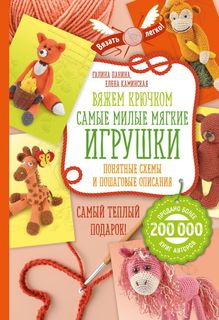 Вяжем крючком. Самые милые мягкие игрушки. Понятные схемы и пошаговые описания Эксмо