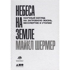 Книга Небеса на земле: Научный взгляд на загробную жизнь, бессмертие и утопии Альпина Паблишер