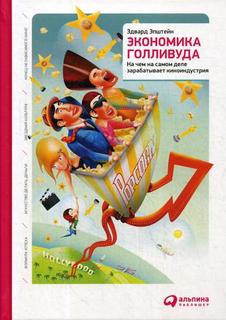Книга Экономика Голливуда: На чем на самом деле зарабатывает киноиндустрия Альпина Паблишер