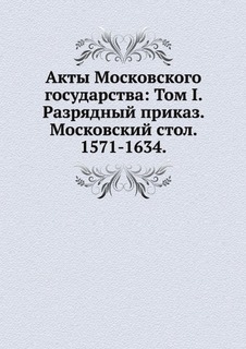 Книга Акты Московского Государства: том I, Разрядный приказ, Московский Стол, 1571-1634 Нобель Пресс