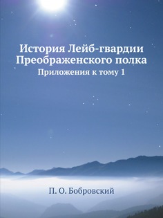 Книга История лейб-Гвардии преображенского полка, приложения к тому 1 ЁЁ Медиа