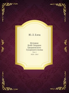 Книга История лейб-Гвардии Гродненского Гусарского полка, том 1, 1824–1865 Нобель Пресс