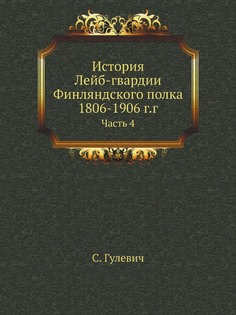 Книга История лейб-Гвардии Финляндского полка 1806-1906 Г, Г, Часть 4 Нобель Пресс