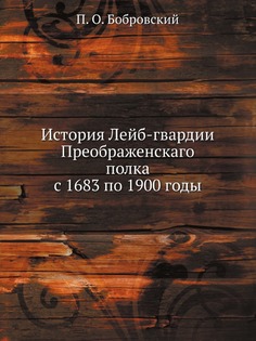 Книга История лейб-Гвардии преображенскаго полка С 1683 по 1900 Годы Нобель Пресс