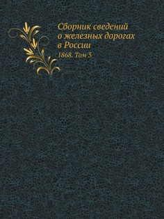Книга Сборник Сведений о Железных Дорогах В России, 1868, том 3 Нобель Пресс