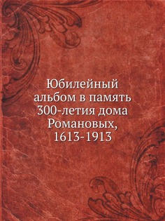 Книга Юбилейный Альбом В память 300-Летия Дома Романовых, 1613-1913 Нобель Пресс