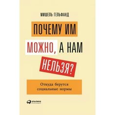Книга Почему им можно, а нам нельзя? Откуда берутся социальные нормы Альпина Паблишер