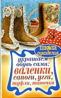 Книга Украшаем обувь сами: валенки, сапоги, угги, туфли, тапочки Рипол Классик