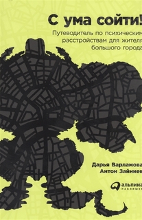 Книга Варламова С ума сойти! Путеводитель по психическим расстройствам для жителя больш... Альпина Паблишер