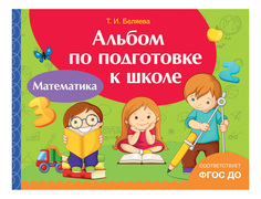 Математика. Альбом по подготовке к Школе. татьяна Беляева Росмэн