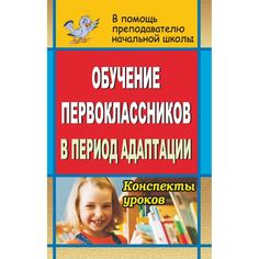 Книга Издательство Учитель «Обучение первоклассников в период адаптации: конспекты уроков
