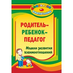 Книга Издательство Учитель «Родитель - ребенок - педагог: модели развития взаимоотношений