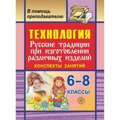 Книга Издательство Учитель «Технология. 6-8 кл. Русские традиции при изготовлении различных изделий. Конспекты занятий