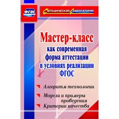 Книга Издательство Учитель «Мастер-класс как современная форма аттестации в условиях реализации ФГОС. Алгоритм технологии, модели и примеры проведения