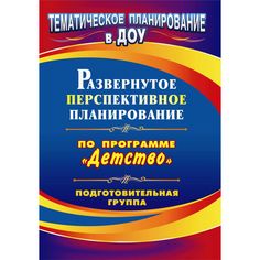 Книга Издательство Учитель «Развернутое перспективное планирование по программе Детство. Подготовительная к школе группа