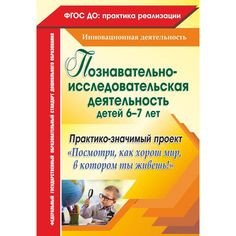 Книга Издательство Учитель «Познавательно-исследовательская деятельность детей 6-7 лет. Практико-значимый проект Посмотри, как хорош мир, в котором ты живешь!