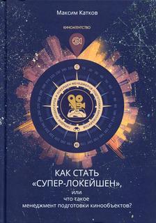 Книга Как стать "СУПЕР-ЛОКЕЙШЕН", или что такое менеджмент подготовки кинообъектов? Рипол Классик