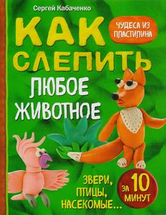 Как Слепить из пластилина любое Животное За 10 Минут. Звери, птицы, насекомые... Эксмо