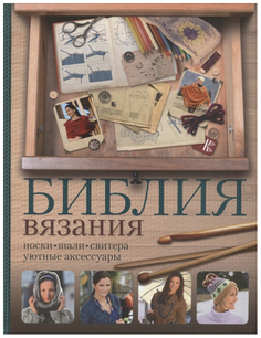 Книга Библия вязания крючком и спицами: носки, шали, свитера, уютные аксессуары АСТ