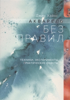 Акварель без правил. Техники, эксперименты, практические советы (интегр.пер.)