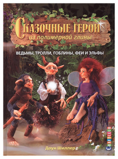 Книга Сказочные герои из полимерной глины: Ведьмы, тролли, гоблины, феи и эльфы КОНТЭНТ