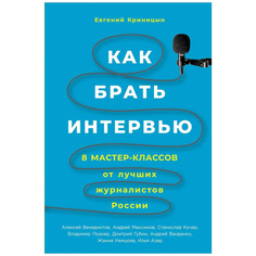 Книга Как брать интервью: 8 мастер-классов от лучших журналистов России Альпина Паблишер