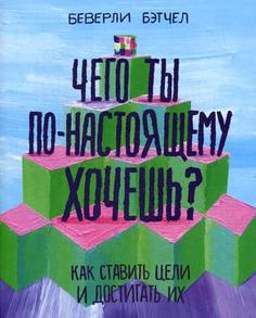 Книга Чего ты по-настоящему хочешь? Как ставить цели и достигать их