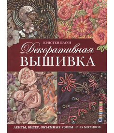 Книга Декоративная вышивка. Ленты, бисер, объемные узоры. 85 мотивов КОНТЭНТ