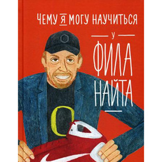 Книга Чему я могу научиться у Фила Найта Альпина Паблишер